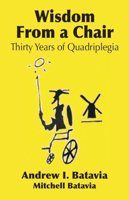 Wisdom from a Chair - Thirty Years of Quadriplegia - The Memoirs of Andrew I. Batavia