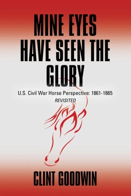 Mine Eyes Have Seen the Glory - U.S. Civil War Horse Perspective: 1861-1865 Revisited