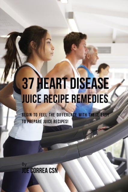 37 Heart Disease Juice Recipe Remedies - Begin to Feel the Difference with These Easy to Prepare Juice Recipes!