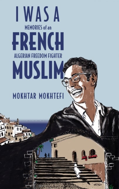I Was a French Muslim - Memories of an Algerian Freedom Fighter