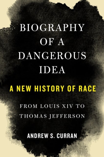 Biography of a Dangerous Idea - A New History of Race from Louis XIV to Thomas Jefferson