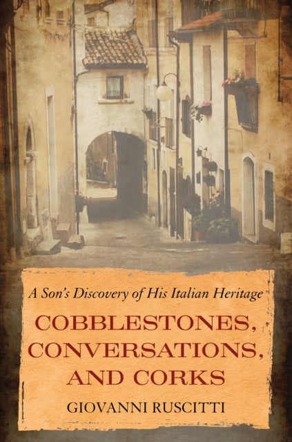 Cobblestones, Conversations, and Corks - A Son's Discovery of His Italian Heritage