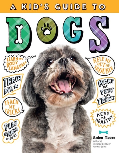 A Kid's Guide to Dogs - How to Train, Care for, and Play and Communicate with Your Amazing Pet!