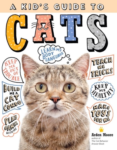 A Kid's Guide to Cats - How to Train, Care for, and Play and Communicate with Your Amazing Pet!