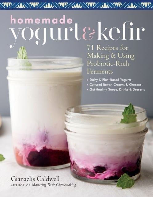 Homemade Yogurt & Kefir - 71 Recipes for Making & Using Probiotic-Rich Ferments