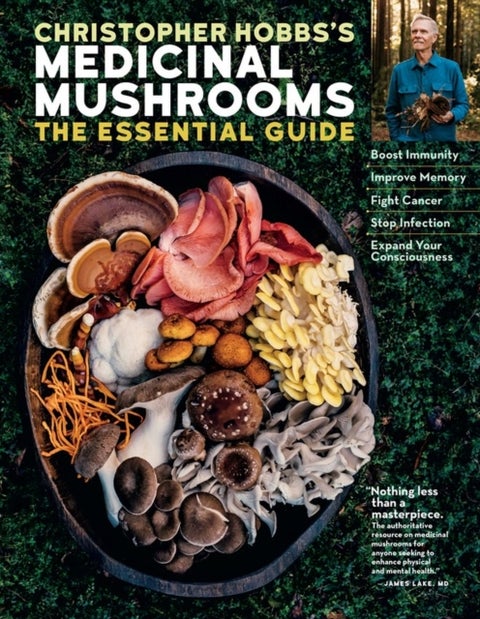 Christopher Hobbs's Medicinal Mushrooms: The Essential Guide - Boost Immunity, Improve Memory, Fight Cancer, Stop Infection, and Expand Your Consciousness