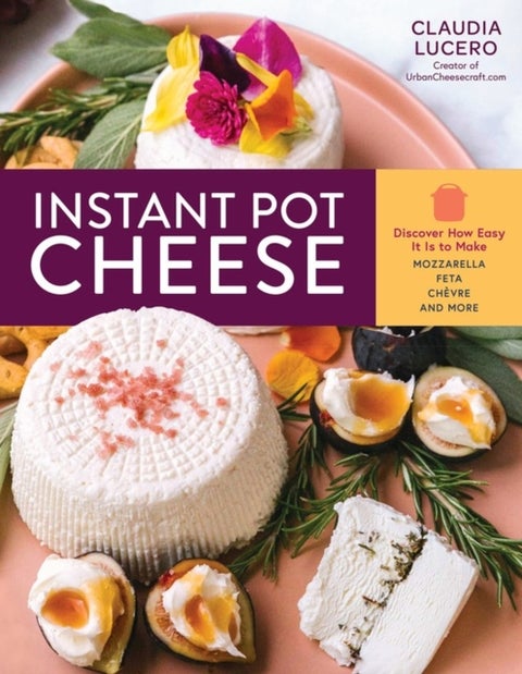 Instant Pot Cheese - Discover How Easy It Is to Make Mozzarella, Feta, Chevre, and More