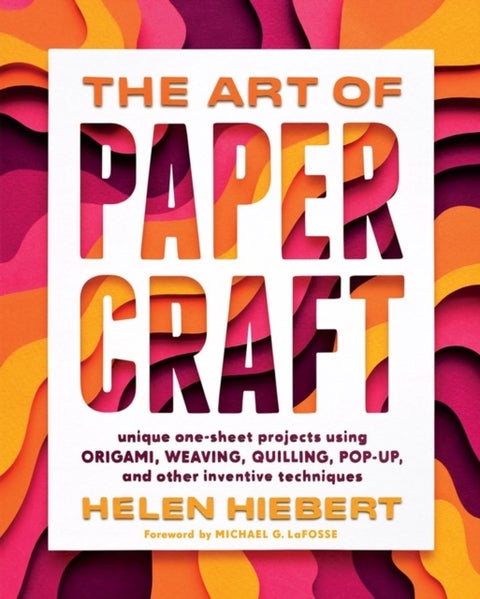 The Art of Papercraft - Unique One-Sheet Projects Using Origami, Weaving, Quilling, Pop-Up, and Other Inventive Techniques