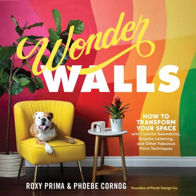 Wonder Walls - How to Transform Your Space with Colorful Geometrics, Graphic Lettering, and Other Fabulous Paint Techniques