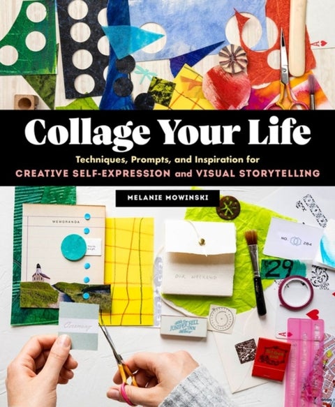 Collage Your Life - Techniques, Prompts, and Inspiration for Creative Self-Expression and Visual Storytelling
