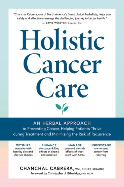Holistic Cancer Care - An Herbal Approach to Reducing Cancer Risk, Helping Patients Thrive during Treatment, and Minimizing Recurrence