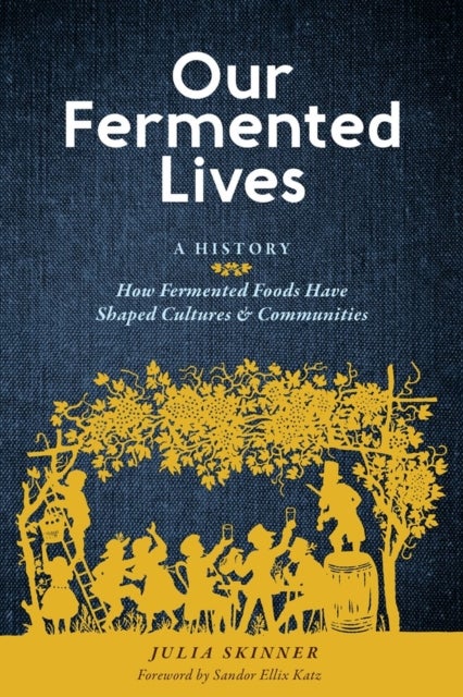 Our Fermented Lives - A History of How Fermented Foods Have Shaped Cultures & Communities