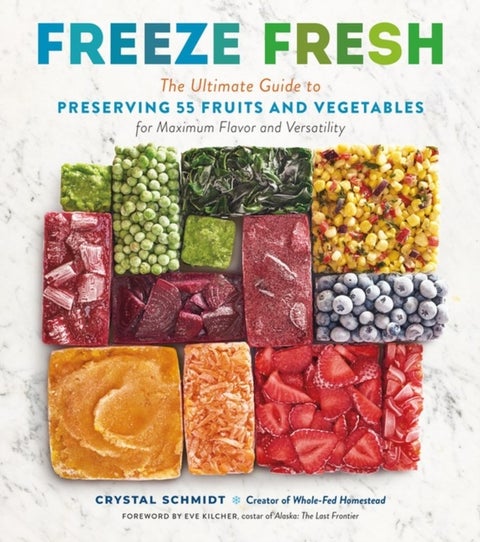 Freeze Fresh - The Ultimate Guide to Preserving 55 Fruits and Vegetables for Maximum Flavor and Versatility
