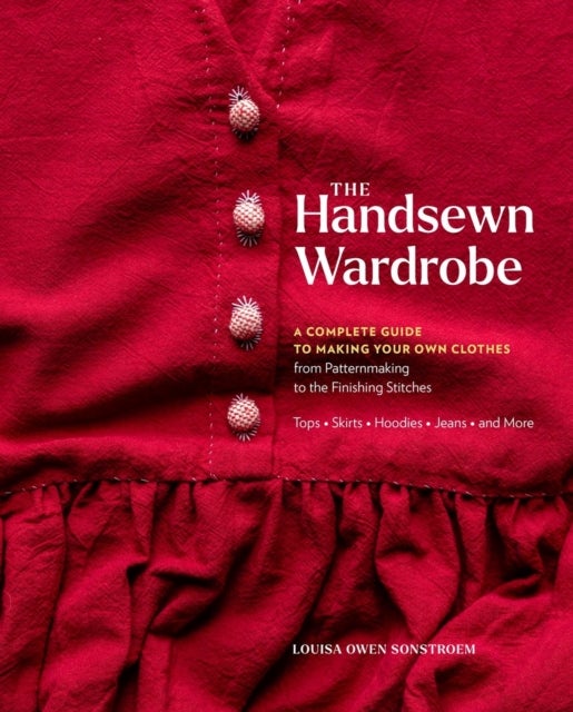 The Handsewn Wardrobe - A Complete Guide to Making Your Own Clothes from Patternmaking to the Finishing Stitches