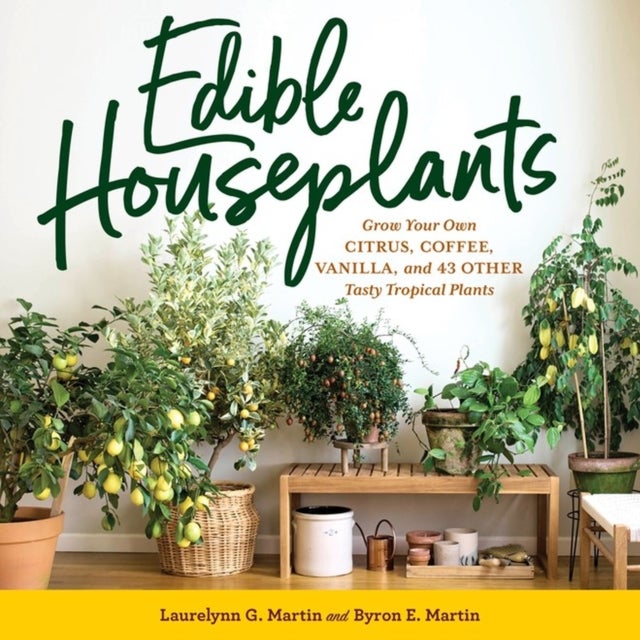 Edible Houseplants - Grow Your Own Citrus, Coffee, Vanilla, and 43 Other Tasty Tropical Plants