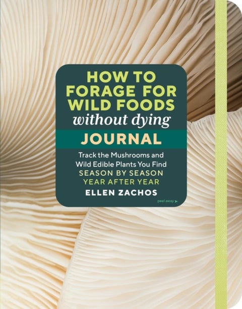 How to Forage for Wild Foods without Dying Journal - Track the Mushrooms and Wild Edible Plants You Find, Season by Season, Year after Year