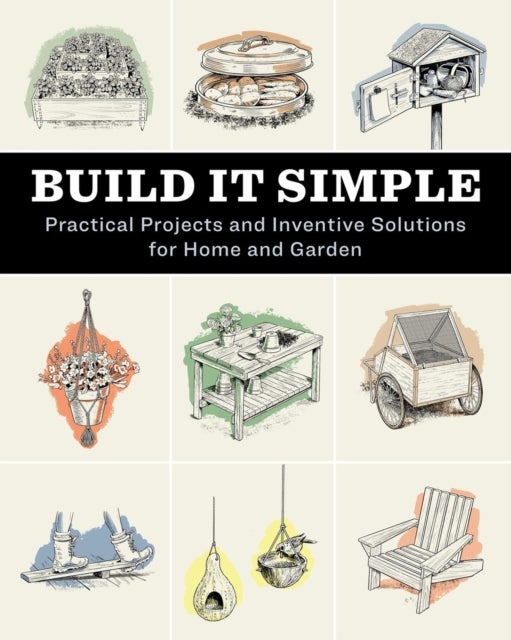 Build It Simple - Practical Projects and Inventive Solutions for Home and Garden