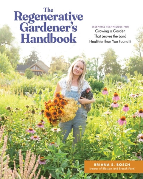 The Regenerative Gardener's Handbook - Essential Techniques for Growing a Garden That Sustains Itself and Leaves the Land Healthier than You Found It