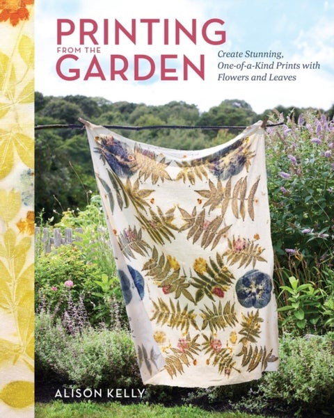 Printing from the Garden - Create Stunning, One-of-a-Kind Prints with Flowers and Leaves