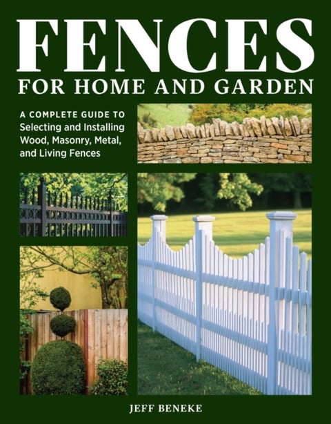 Fences for Home and Garden - A Complete Guide to Selecting and Installing Wood, Masonry, Metal, and Living Fences