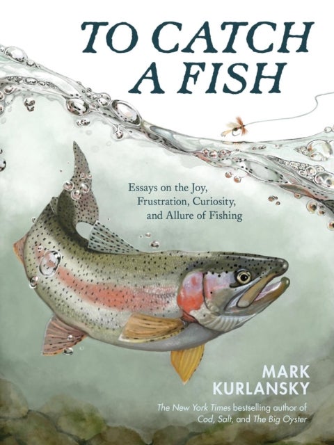 To Catch a Fish - Essays on the Joy, Frustration, Curiosity, and Allure of Fishing