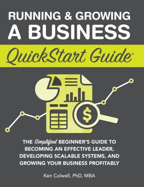 Running & Growing a Business QuickStart Guide - The Simplified Beginner's Guide to Becoming an Effective Leader, Developing Scalable Systems and Growing Your Business Profitably
