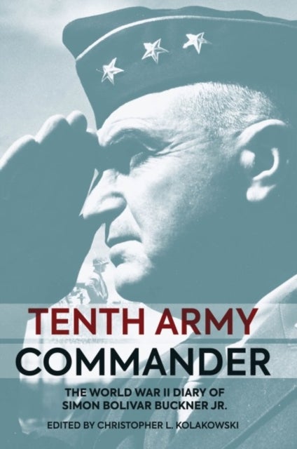 Tenth Army Commander - The World War II Diary of Simon Bolivar Buckner Jr.
