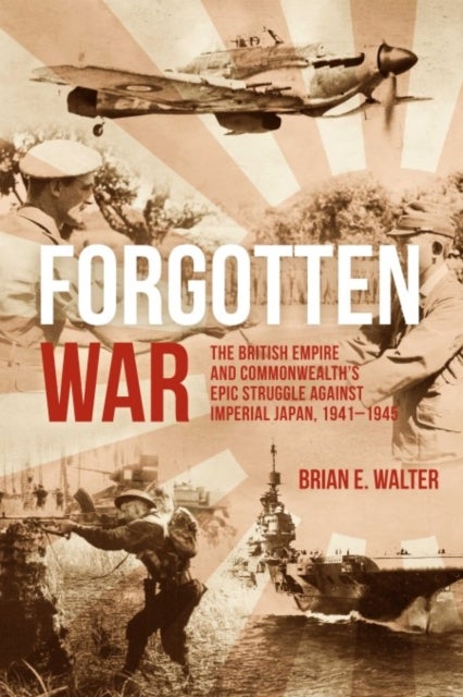 Forgotten War - The British Empire and Commonwealth’s Epic Struggle Against Imperial Japan, 1941–1945