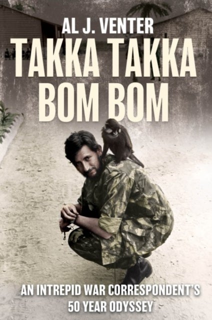 Takka Takka Bom Bom - An Intrepid War Correspondent’s 50 Year Odyssey