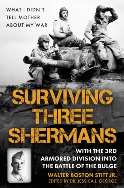 Surviving Three Shermans: With the 3rd Armored Division into the Battle of the Bulge - What I Didn’t Tell Mother About My War