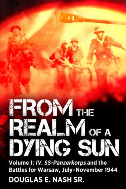 From the Realm of a Dying Sun - Volume I - IV. SS-Panzerkorps and the Battles for Warsaw, July–November 1944