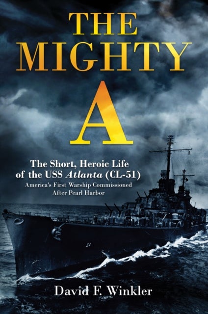 The Mighty A: The Short, Heroic Life of the USS Atlanta (CL-51) - America's First Warship Commissioned After Pearl Harbor