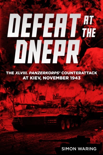 Defeat at the Dnepr - The XLVIII. Panzerkorps’ Counterattack at Kiev, November 1943