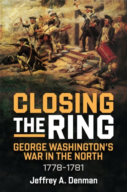 Closing the Ring - George Washington’s War in the North, 1778–1781
