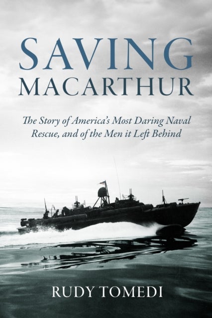 Saving MacArthur - The Story of America's Most Daring Naval Rescue, and of the Men it Left Behind