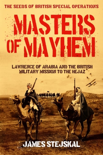 Masters of Mayhem - Lawrence of Arabia and the British Military Mission to the Hejaz