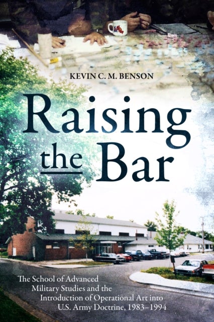 Raising the Bar - The School of Advanced Military Studies and the Introduction of Operational Art into U.S. Army Doctrine, 1983–1994