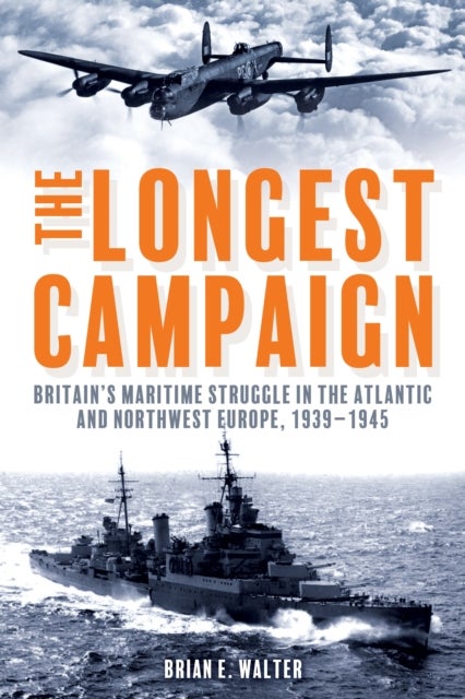 The Longest Campaign - Britain's Maritime Struggle in the Atlantic and Northwest Europe, 1939–1945
