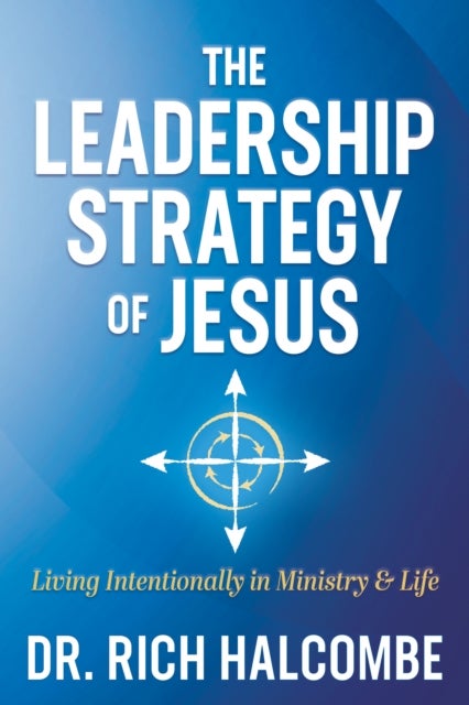 The Leadership Strategy of Jesus - Living Intentionally in Ministry and Life