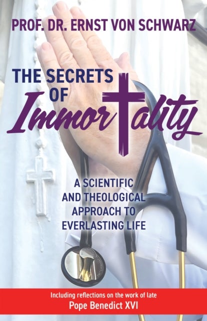 The Secrets of Immortality - A Scientific and Theological Approach to Everlasting Life