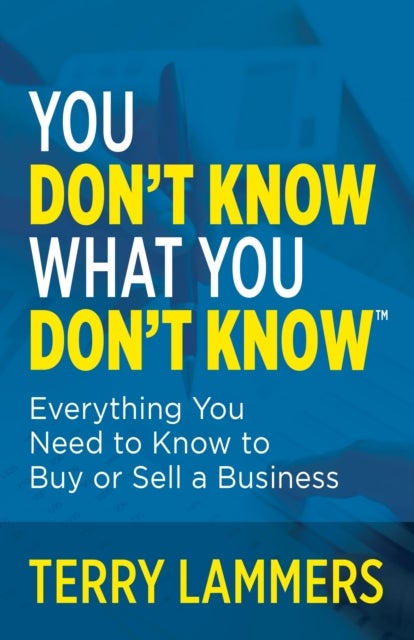 You Don¿t Know What You Don¿t Know¿ - Everything You Need to Know to Buy or Sell a Business