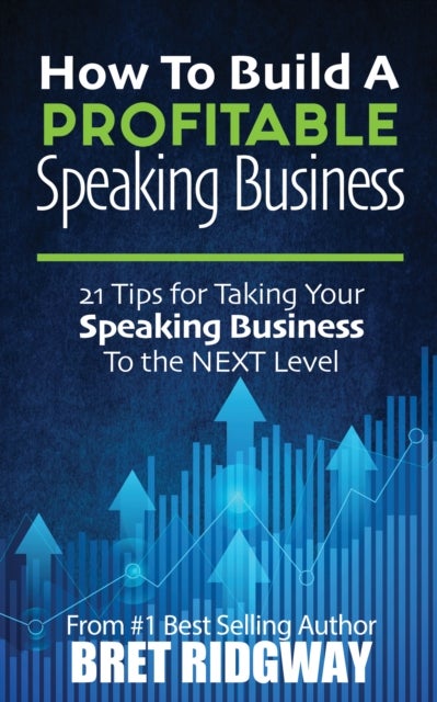 How to Build a Profitable Speaking Business - 21 Tips for Taking Your Speaking Business to the Next Level