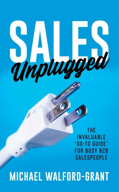 Sales Unplugged - The Invaluable "Go-To Guide" for Busy B2B Salespeople