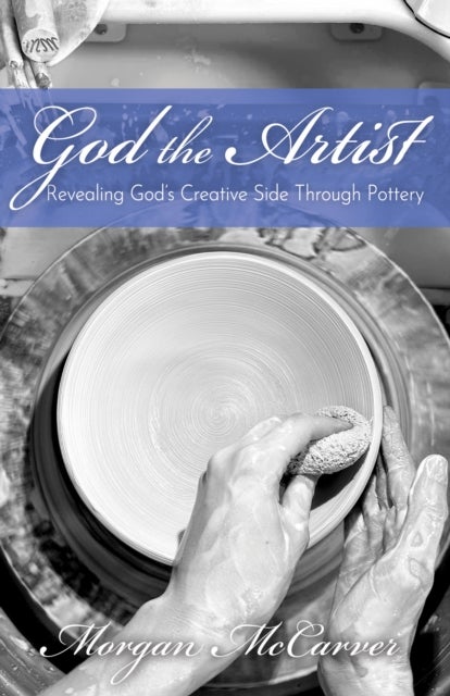 God the Artist - Revealing God's Creative Side Through Pottery