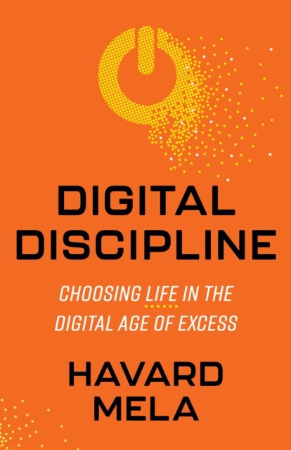 Digital Discipline - Choosing Life in the Digital Age of Excess