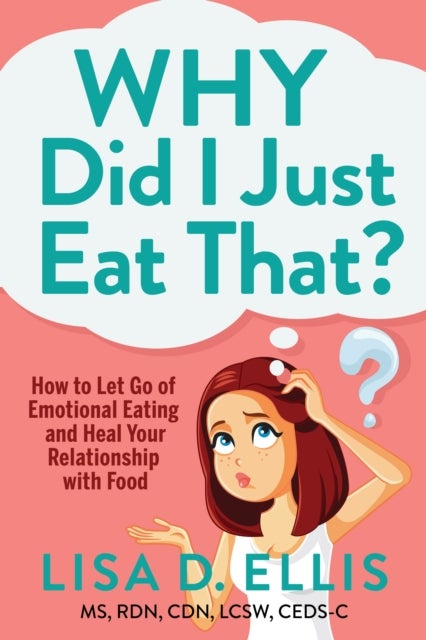 Why Did I Just Eat That? - How to Let Go of Emotional Eating and Fix Your Relationship with Food