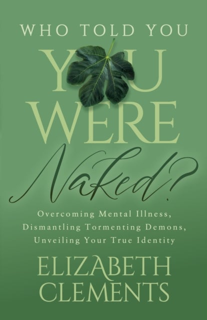 Who Told You You Were Naked? - Overcoming Mental Illness, Dismantling Tormenting Demons, Unveiling Your True Identity