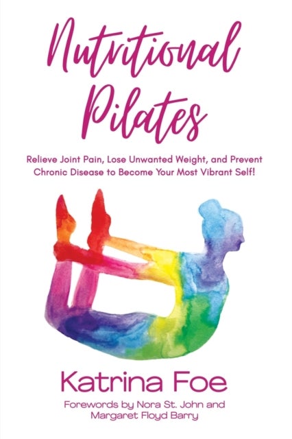 Nutritional Pilates - Relieve Joint Pain, Lose Unwanted Weight, and Prevent Chronic Disease to Become Your Most Vibrant Self!