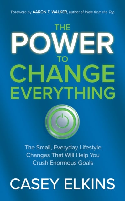 The Power to Change Everything - The Small, Everyday Lifestyle Changes That Will Help You Crush Enormous Goals