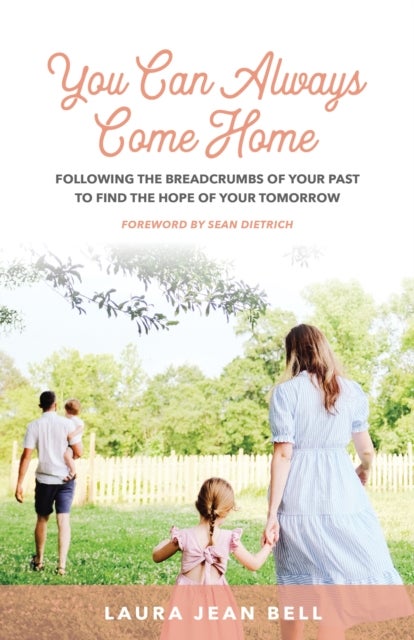 You Can Always Come Home - Following the Breadcrumbs of Your Past to Find the Hope for Your Tomorrow